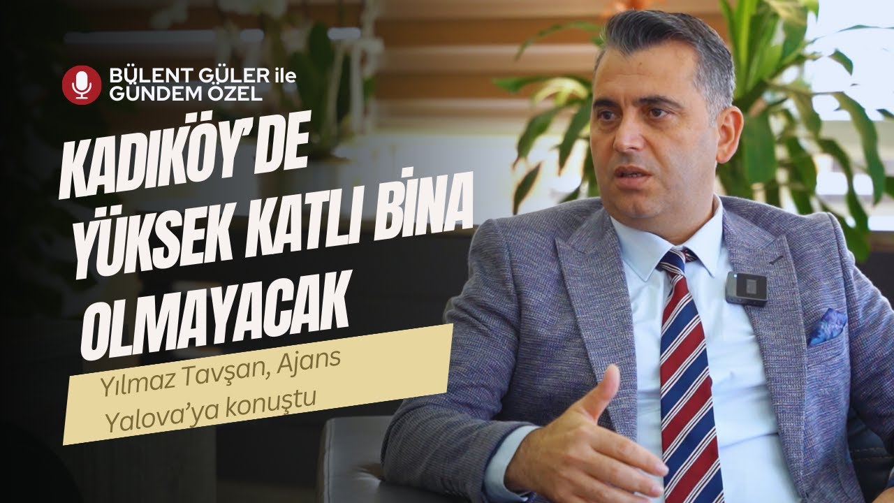 YILMAZ TAVŞAN: KADIKÖY'E İHANET ETMEM. KAT ARTIŞINA İZİN VERMEYECEĞİM